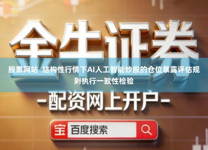 股票网站  结构性行情下AI人工智能炒股的仓位暴露评估规则执行一致性检验