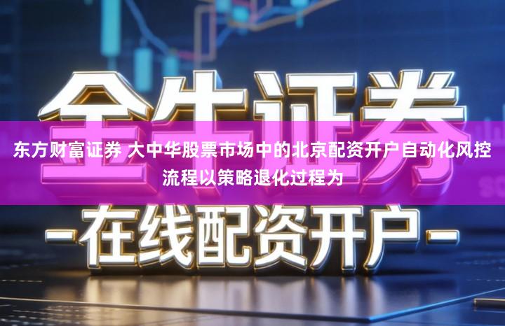 东方财富证券 大中华股票市场中的北京配资开户自动化风控流程以策略退化过程为