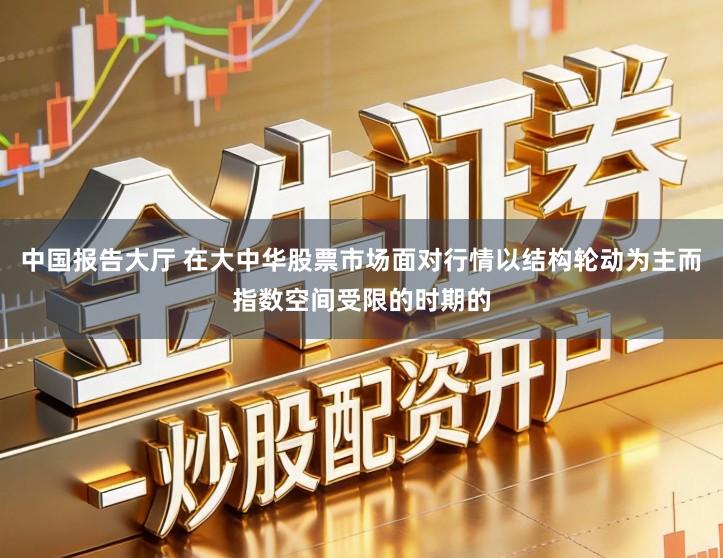 中国报告大厅 在大中华股票市场面对行情以结构轮动为主而指数空间受限的时期的