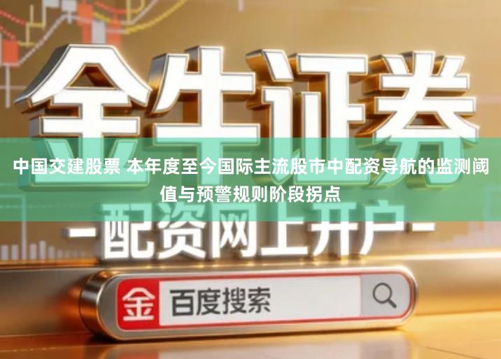 中国交建股票 本年度至今国际主流股市中配资导航的监测阈值与预警规则阶段拐点