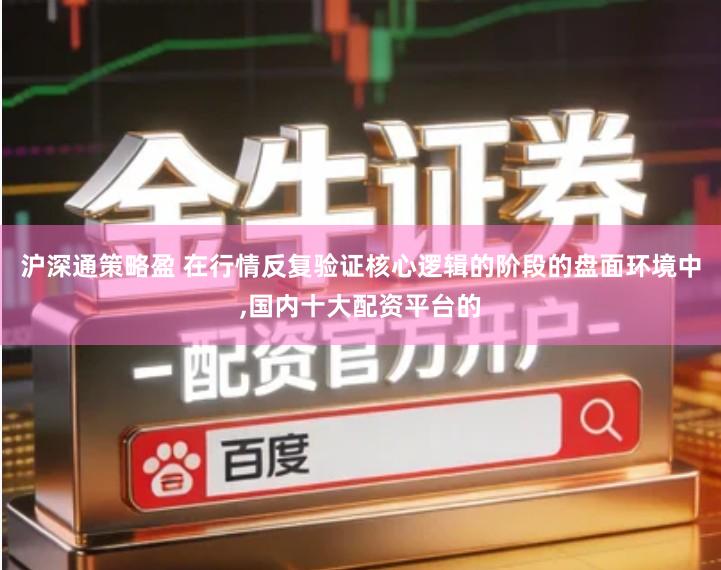 沪深通策略盈 在行情反复验证核心逻辑的阶段的盘面环境中,国内十大配资平台的