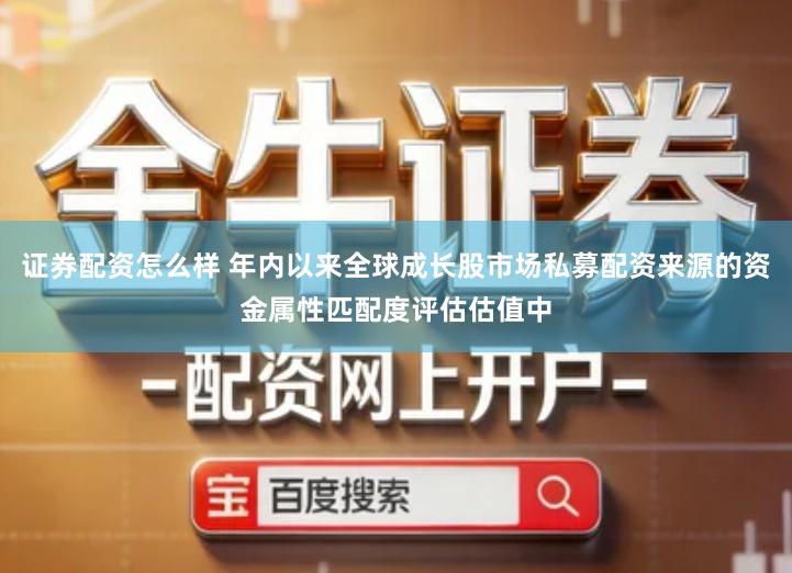 证券配资怎么样 年内以来全球成长股市场私募配资来源的资金属性匹配度评估估值中