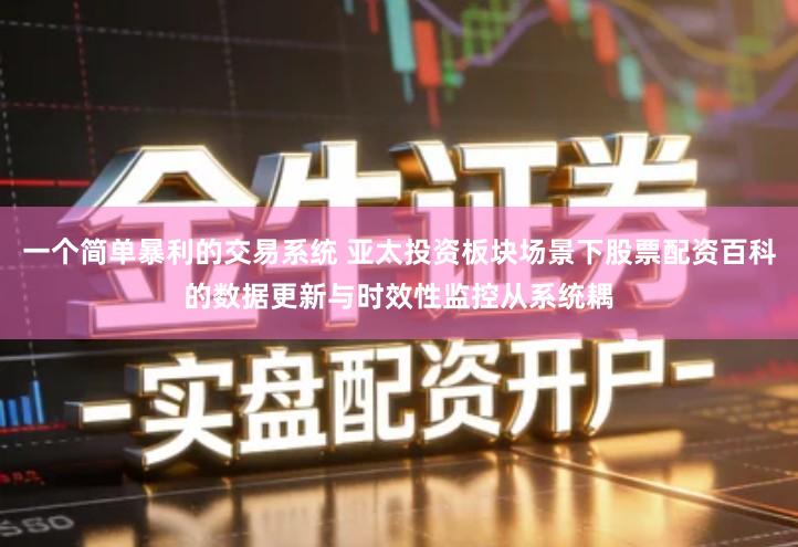 一个简单暴利的交易系统 亚太投资板块场景下股票配资百科的数据更新与时效性监控从系统耦