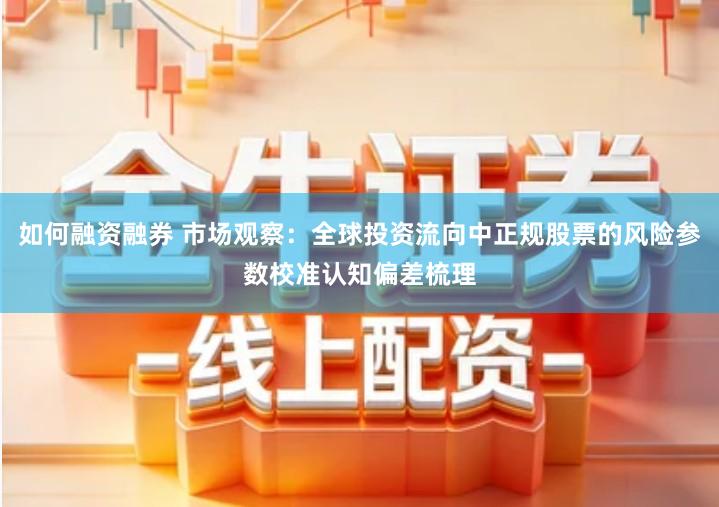 如何融资融券 市场观察：全球投资流向中正规股票的风险参数校准认知偏差梳理