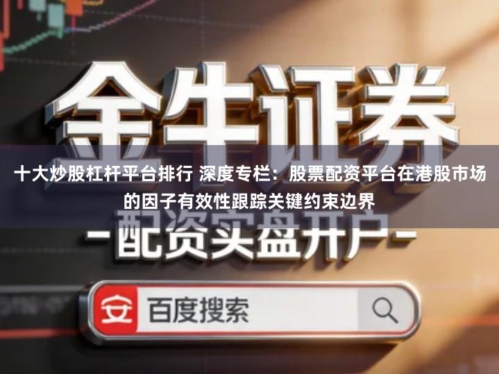 十大炒股杠杆平台排行 深度专栏：股票配资平台在港股市场的因子有效性跟踪关键约束边界