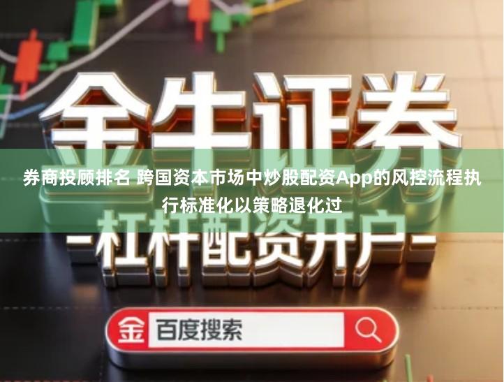 券商投顾排名 跨国资本市场中炒股配资App的风控流程执行标准化以策略退化过