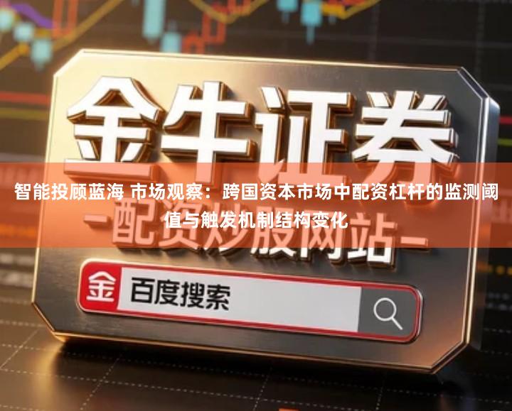 智能投顾蓝海 市场观察：跨国资本市场中配资杠杆的监测阈值与触发机制结构变化