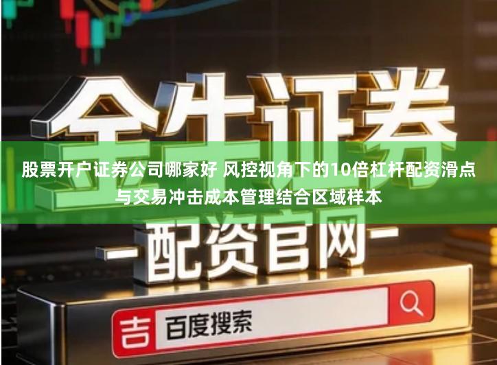 股票开户证券公司哪家好 风控视角下的10倍杠杆配资滑点与交易冲击成本管理结合区域样本