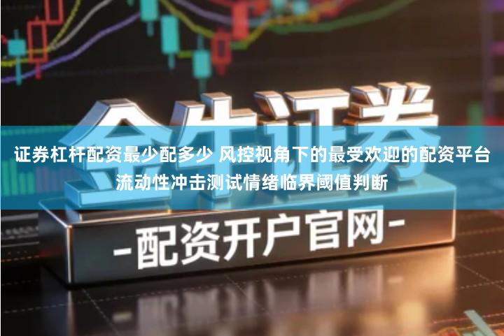 证券杠杆配资最少配多少 风控视角下的最受欢迎的配资平台流动性冲击测试情绪临界阈值判断