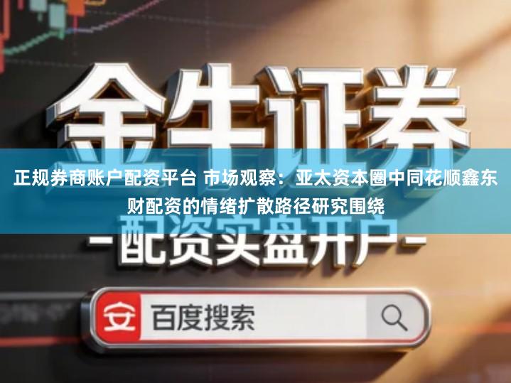 正规券商账户配资平台 市场观察：亚太资本圈中同花顺鑫东财配资的情绪扩散路径研究围绕