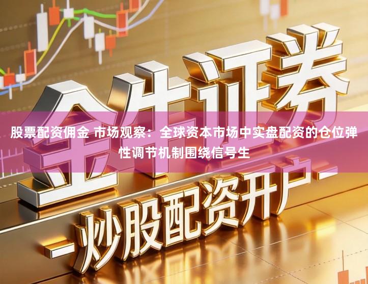 股票配资佣金 市场观察：全球资本市场中实盘配资的仓位弹性调节机制围绕信号生