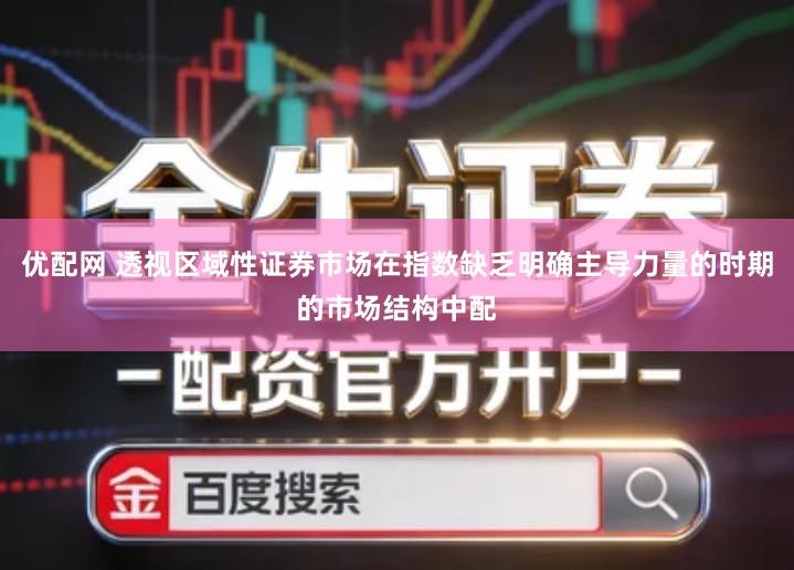 优配网 透视区域性证券市场在指数缺乏明确主导力量的时期的市场结构中配