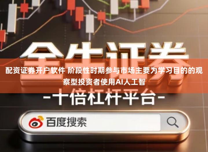 配资证券开户软件 阶段性时期参与市场主要为学习目的的观察型投资者使用AI人工智